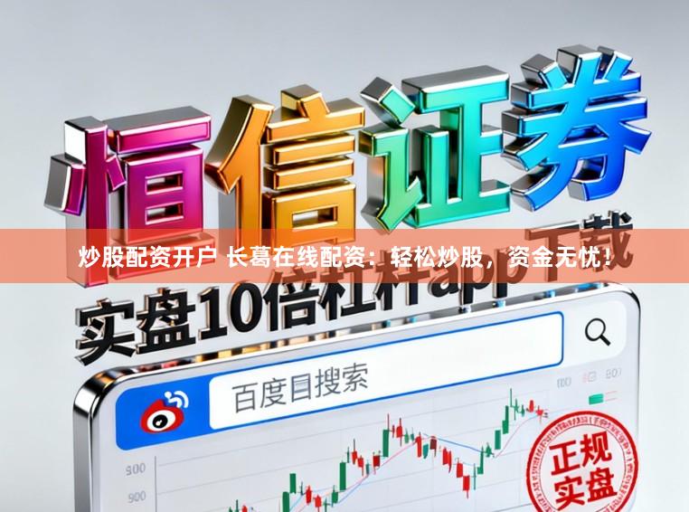 炒股配资开户 长葛在线配资：轻松炒股，资金无忧！