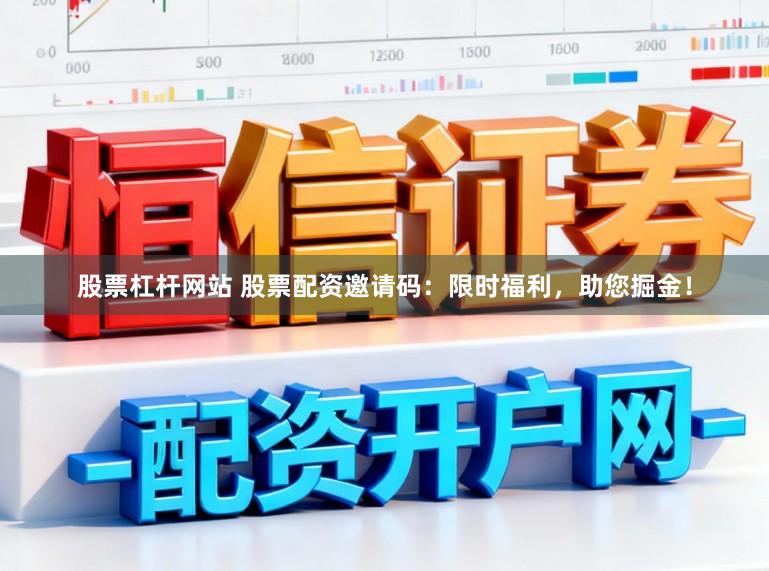 股票杠杆网站 股票配资邀请码：限时福利，助您掘金！