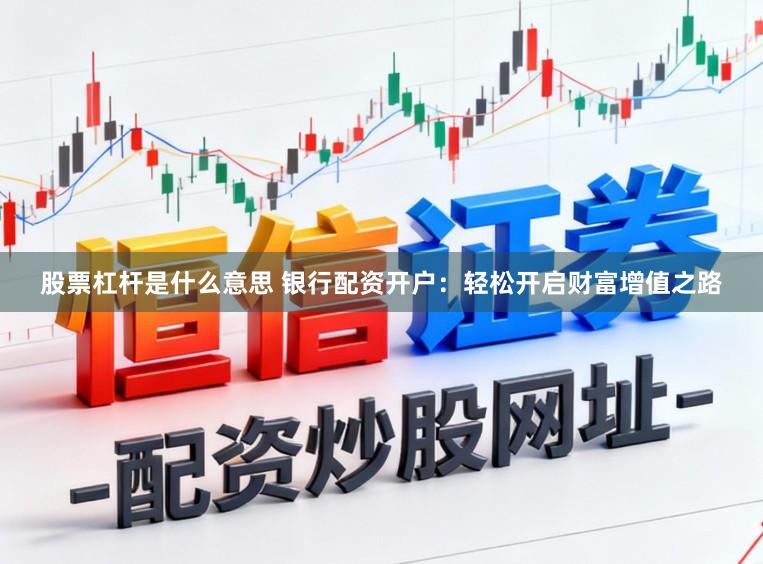 股票杠杆是什么意思 银行配资开户：轻松开启财富增值之路