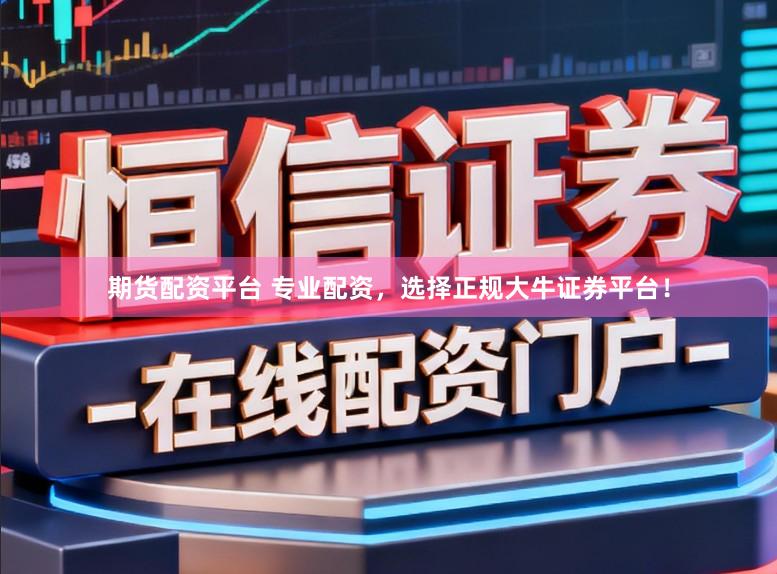 期货配资平台 专业配资，选择正规大牛证券平台！