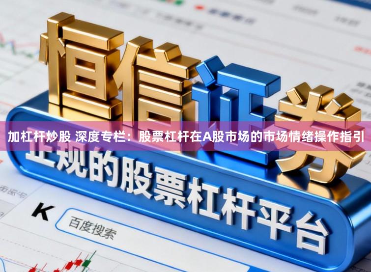 加杠杆炒股 深度专栏：股票杠杆在A股市场的市场情绪操作指引
