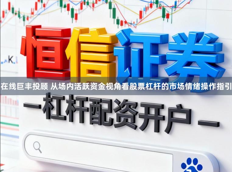 在线巨丰投顾 从场内活跃资金视角看股票杠杆的市场情绪操作指引