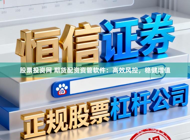 股票投资网 期货配资资管软件：高效风控，稳健增值