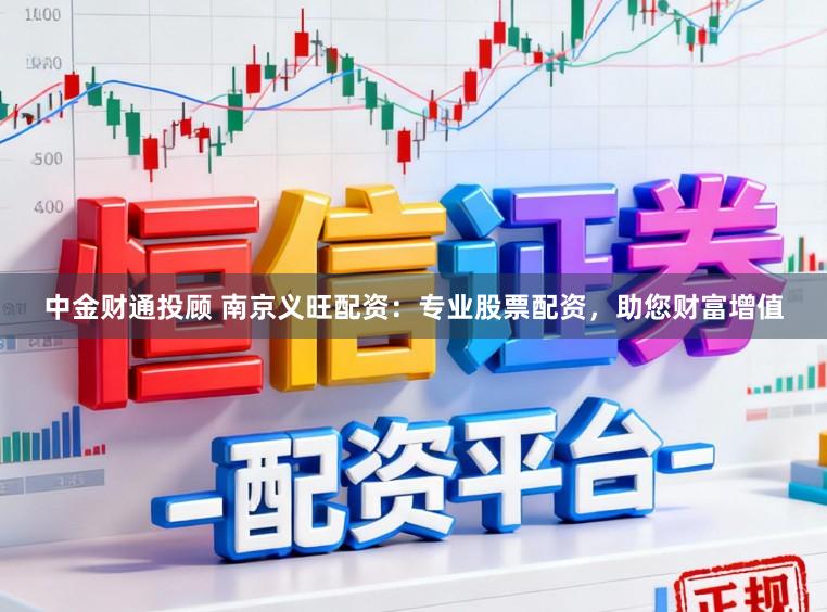 中金财通投顾 南京义旺配资：专业股票配资，助您财富增值
