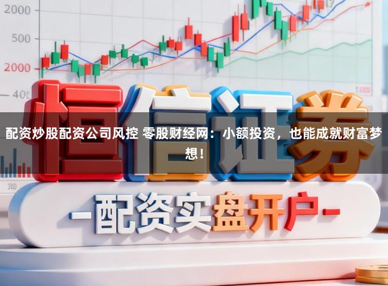 配资炒股配资公司风控 零股财经网：小额投资，也能成就财富梦想！