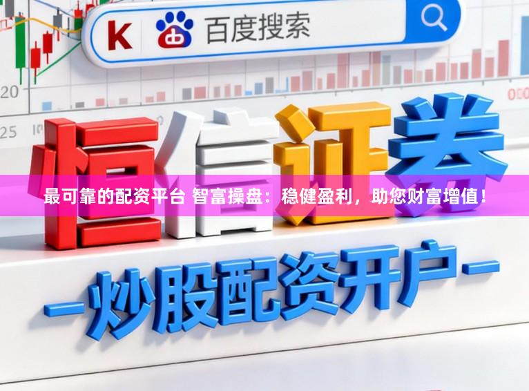 最可靠的配资平台 智富操盘：稳健盈利，助您财富增值！
