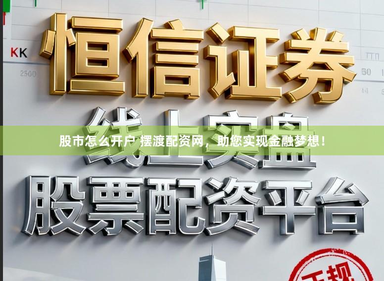 股市怎么开户 摆渡配资网，助您实现金融梦想！