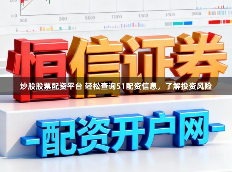 炒股股票配资平台 轻松查询51配资信息，了解投资风险