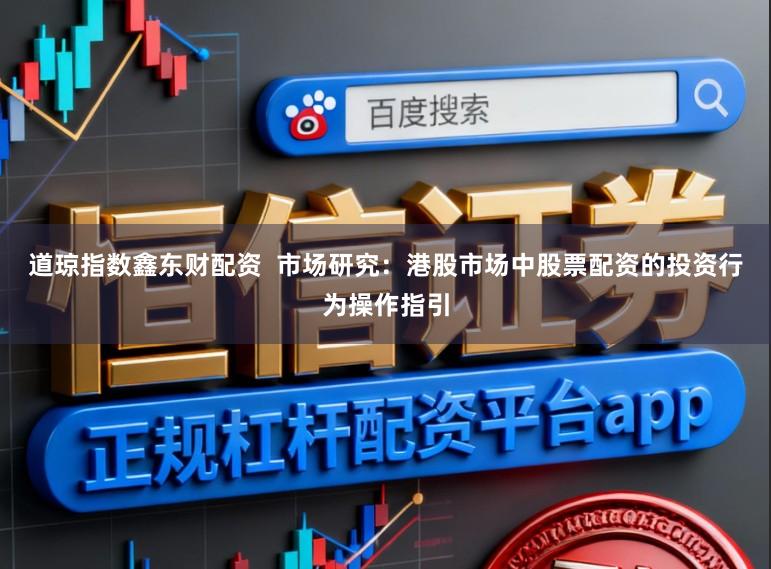道琼指数鑫东财配资  市场研究：港股市场中股票配资的投资行为操作指引