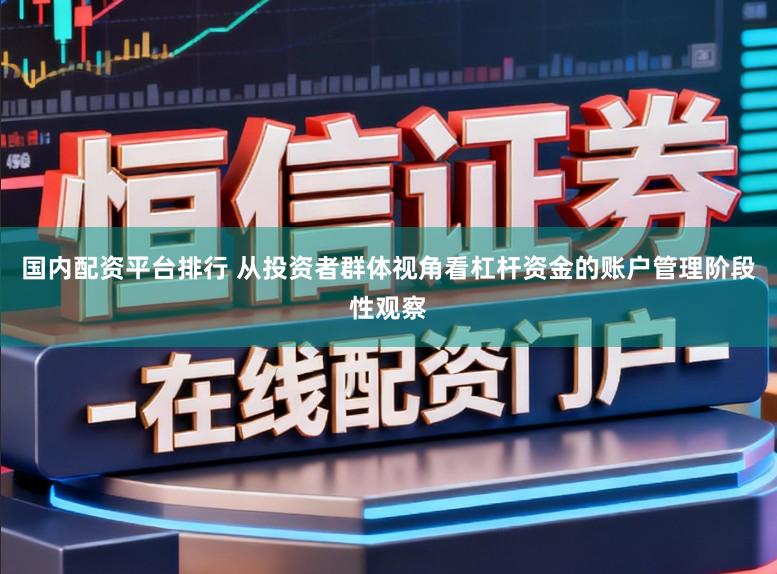 国内配资平台排行 从投资者群体视角看杠杆资金的账户管理阶段性观察