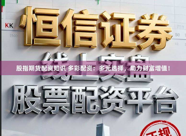 股指期货配资知识 多彩配资：多元选择，助力财富增值！