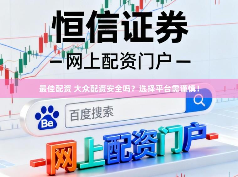 最佳配资 大众配资安全吗？选择平台需谨慎！