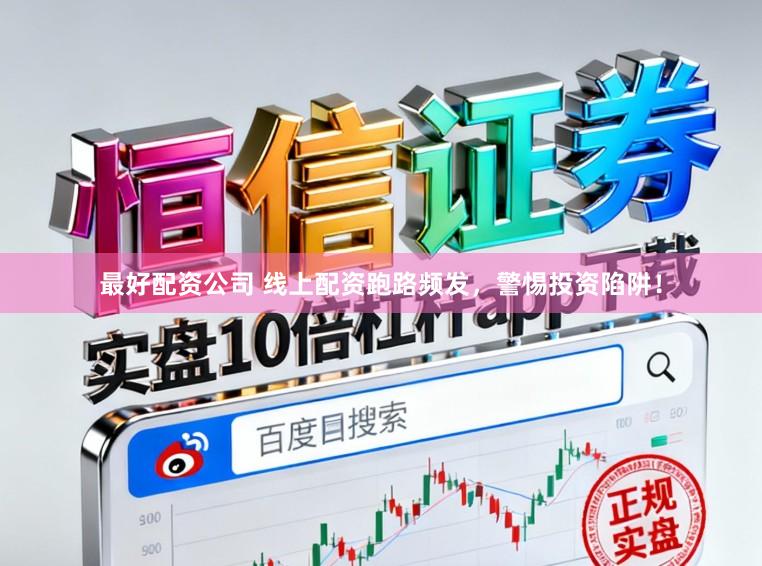 最好配资公司 线上配资跑路频发，警惕投资陷阱！
