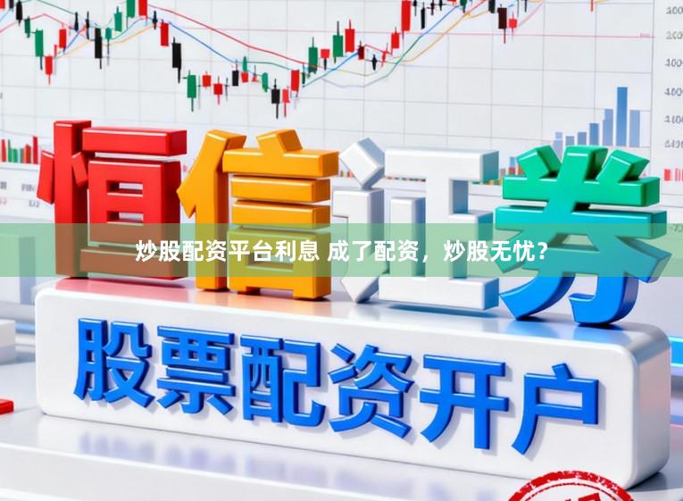 炒股配资平台利息 成了配资，炒股无忧？