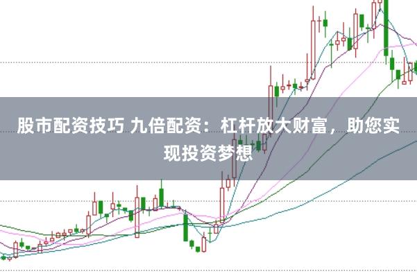 股市配资技巧 九倍配资：杠杆放大财富，助您实现投资梦想