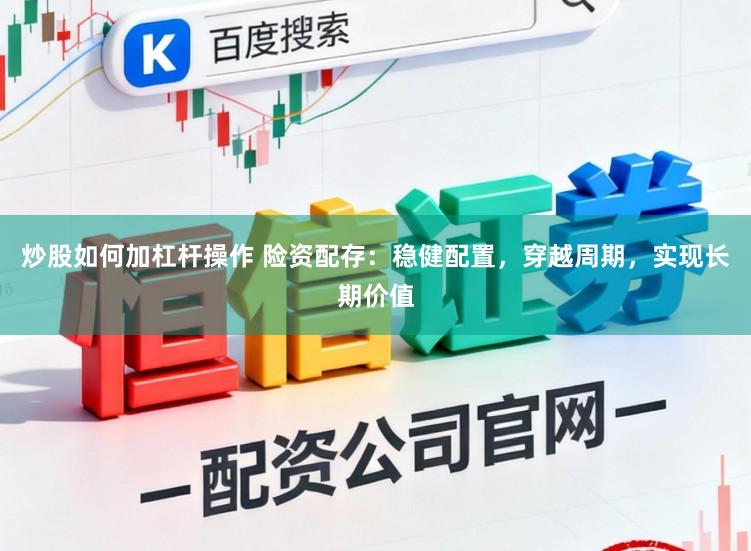 炒股如何加杠杆操作 险资配存：稳健配置，穿越周期，实现长期价值