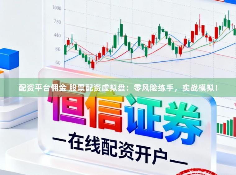 配资平台佣金 股票配资虚拟盘：零风险练手，实战模拟！