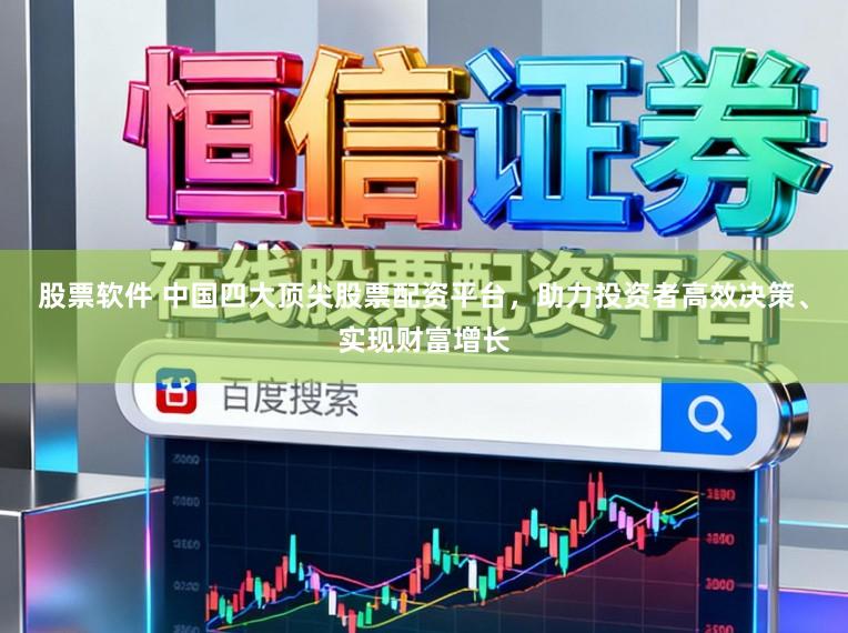 股票软件 中国四大顶尖股票配资平台，助力投资者高效决策、实现财富增长
