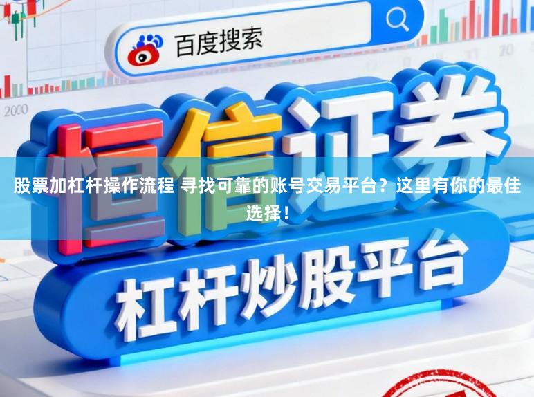 股票加杠杆操作流程 寻找可靠的账号交易平台？这里有你的最佳选择！