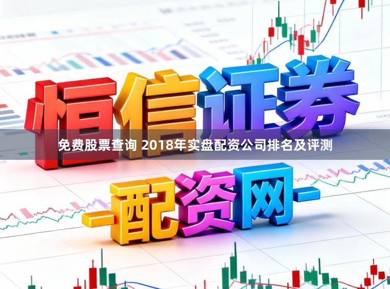免费股票查询 2018年实盘配资公司排名及评测