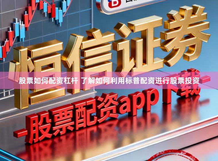 股票如何配资杠杆 了解如何利用标普配资进行股票投资