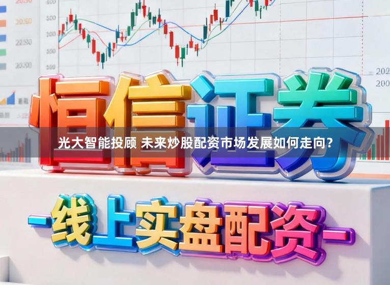 光大智能投顾 未来炒股配资市场发展如何走向？