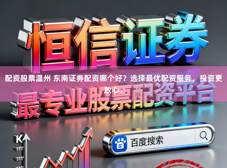 配资股票温州 东南证券配资哪个好？选择最优配资服务，投资更放心。