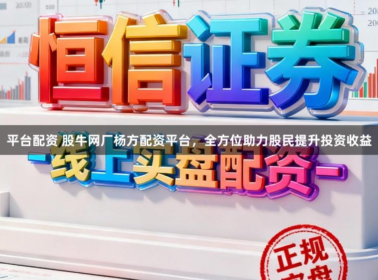 平台配资 股牛网厂杨方配资平台，全方位助力股民提升投资收益