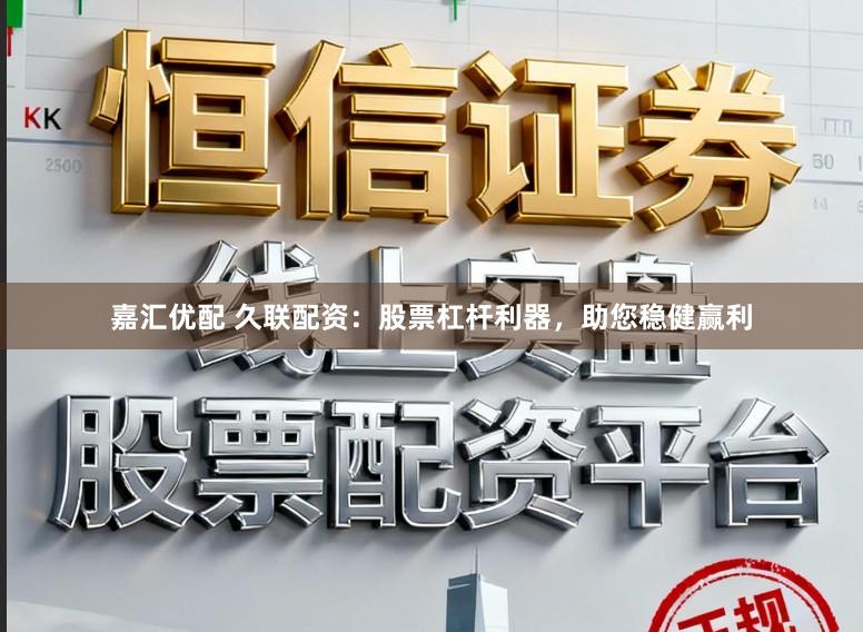 嘉汇优配 久联配资：股票杠杆利器，助您稳健赢利