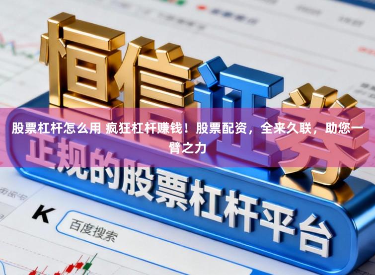 股票杠杆怎么用 疯狂杠杆赚钱！股票配资，全来久联，助您一臂之力