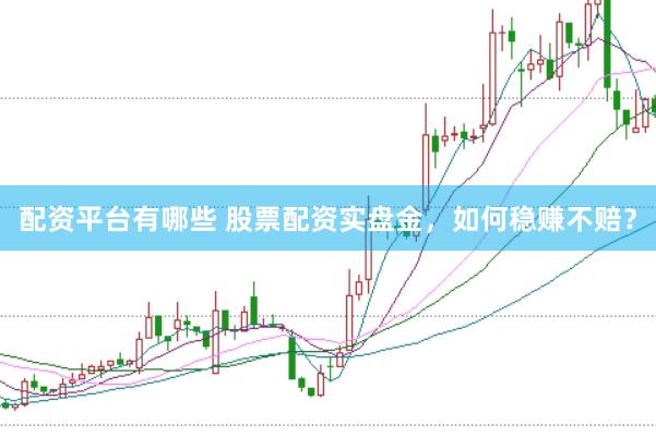 配资平台有哪些 股票配资实盘金，如何稳赚不赔？
