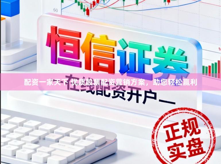 配资一家天下 优质股票配资营销方案，助您轻松赢利