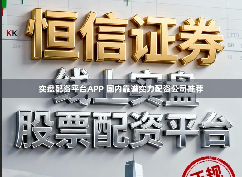 实盘配资平台APP 国内靠谱实力配资公司推荐