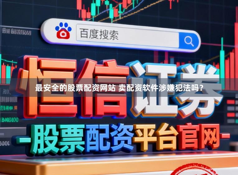 最安全的股票配资网站 卖配资软件涉嫌犯法吗？