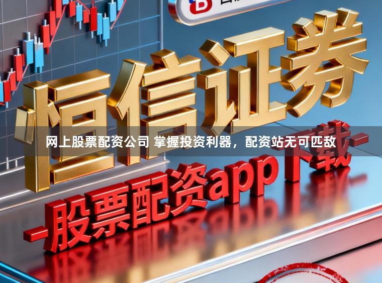 网上股票配资公司 掌握投资利器，配资站无可匹敌