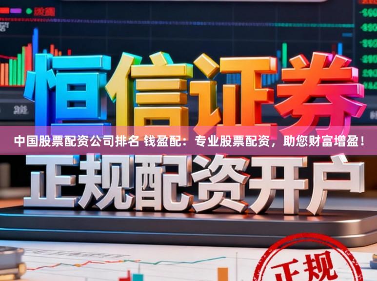 中国股票配资公司排名 钱盈配：专业股票配资，助您财富增盈！