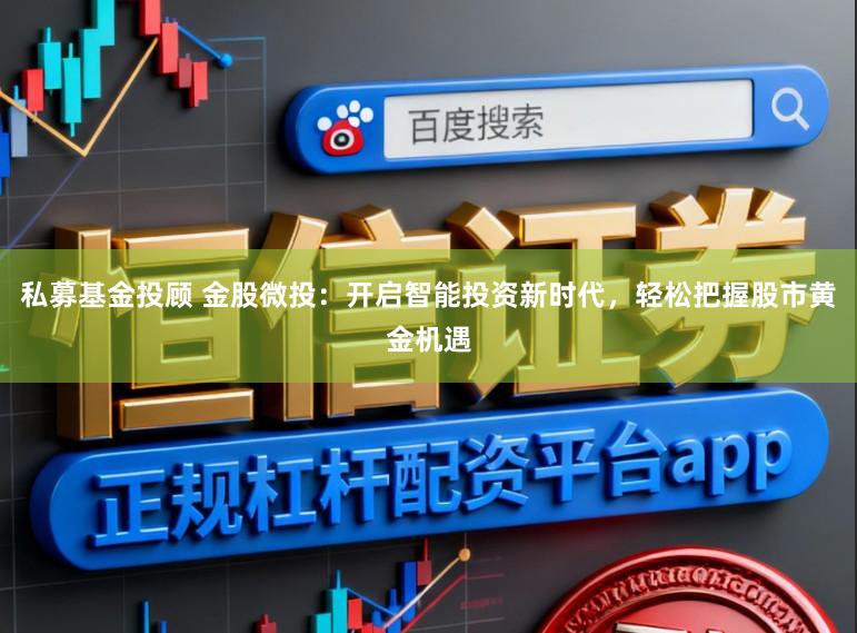 私募基金投顾 金股微投：开启智能投资新时代，轻松把握股市黄金机遇