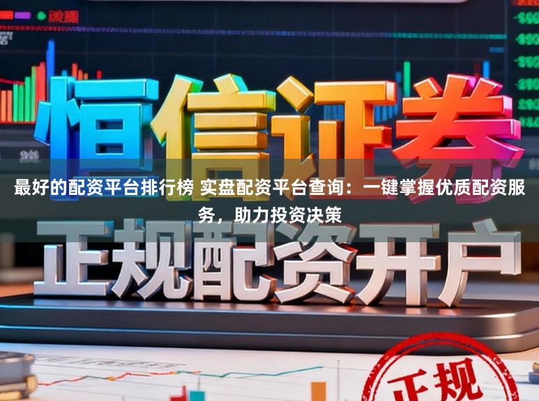 最好的配资平台排行榜 实盘配资平台查询：一键掌握优质配资服务，助力投资决策