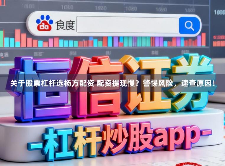 关于股票杠杆选杨方配资 配资提现慢？警惕风险，速查原因！