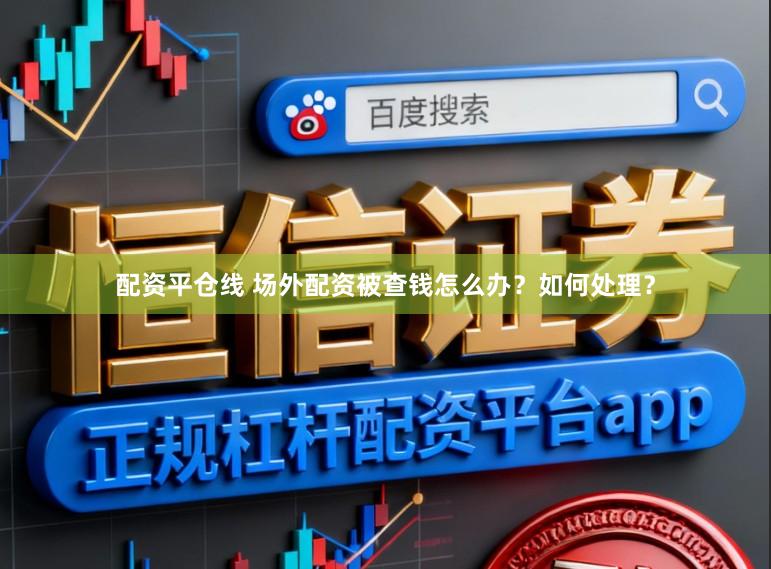 配资平仓线 场外配资被查钱怎么办？如何处理？