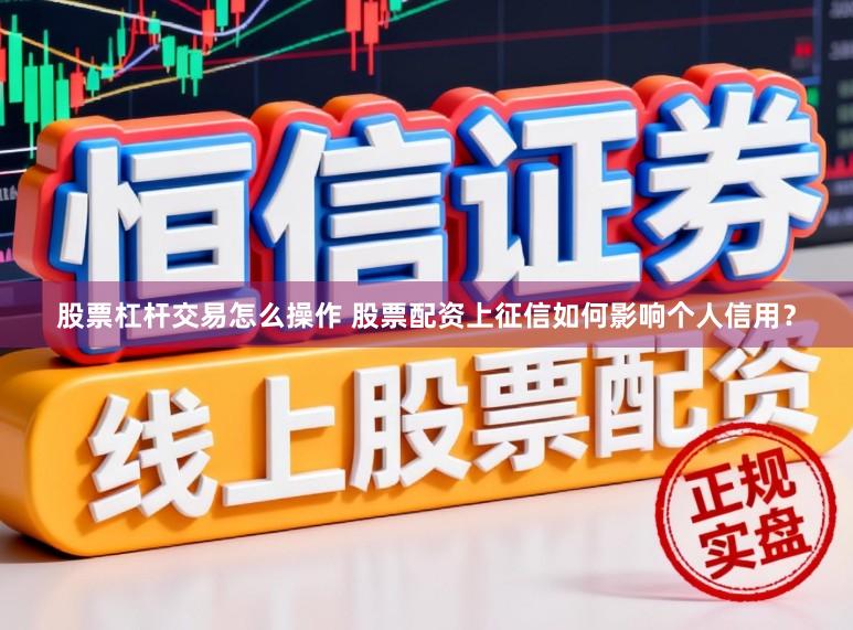 股票杠杆交易怎么操作 股票配资上征信如何影响个人信用？