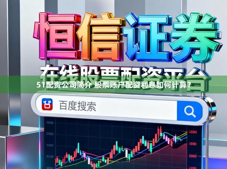 51配资公司简介 股票账户配资利息如何计算？