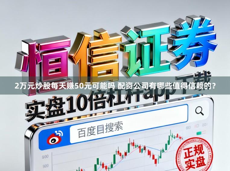 2万元炒股每天赚50元可能吗 配资公司有哪些值得信赖的？