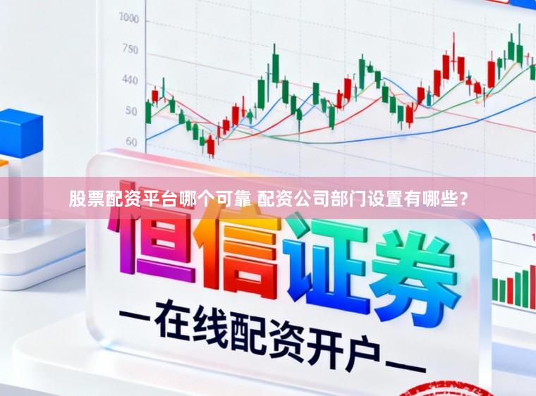 股票配资平台哪个可靠 配资公司部门设置有哪些？