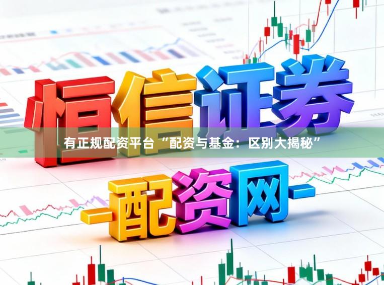 有正规配资平台 “配资与基金：区别大揭秘”