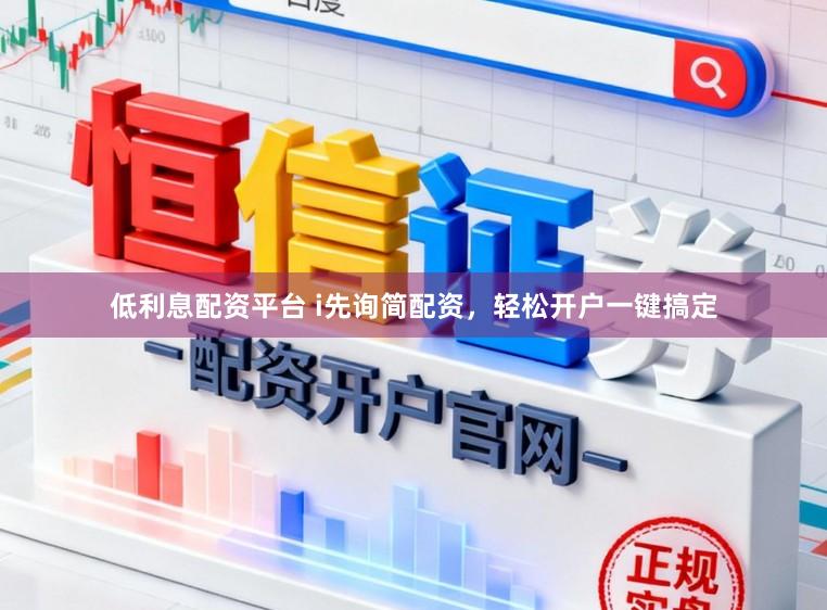 低利息配资平台 i先询简配资，轻松开户一键搞定
