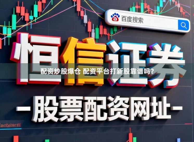 配资炒股爆仓 配资平台打新股靠谱吗？