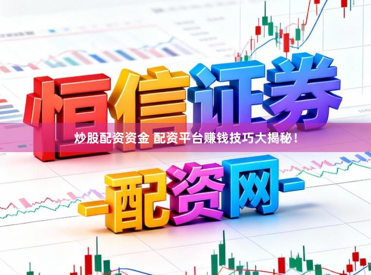 炒股配资资金 配资平台赚钱技巧大揭秘！