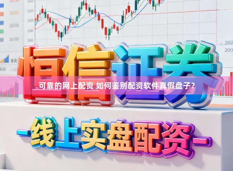 可靠的网上配资 如何鉴别配资软件真假盘子？