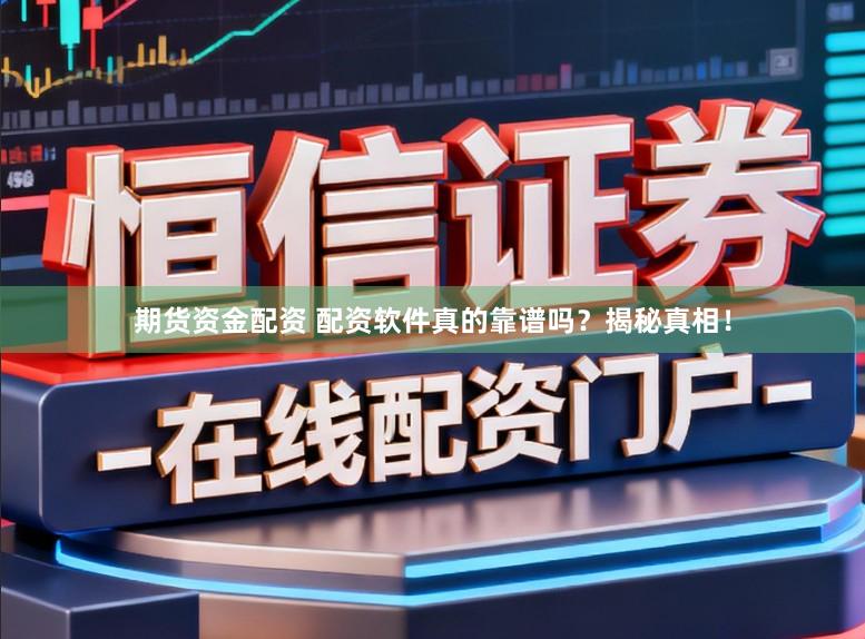 期货资金配资 配资软件真的靠谱吗？揭秘真相！